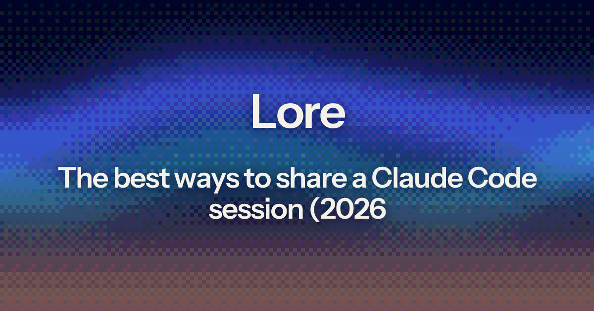 The best ways to share a Claude Code session (2026) | Lore